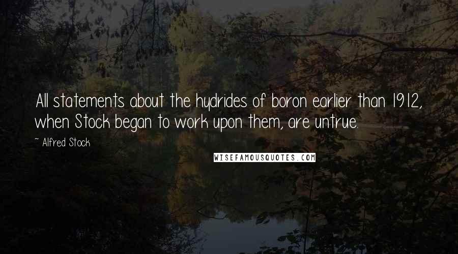 Alfred Stock Quotes: All statements about the hydrides of boron earlier than 1912, when Stock began to work upon them, are untrue.