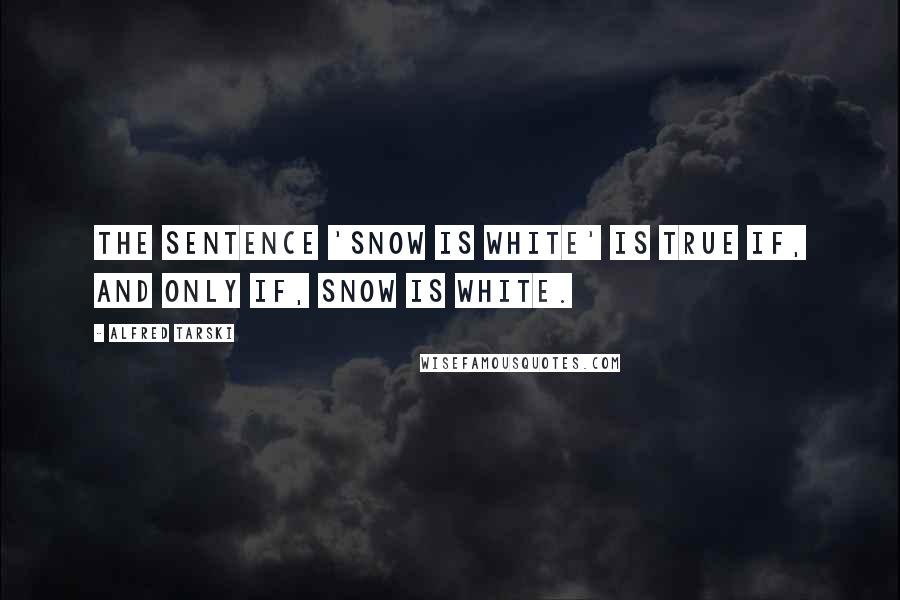 Alfred Tarski Quotes: The sentence 'snow is white' is true if, and only if, snow is white.