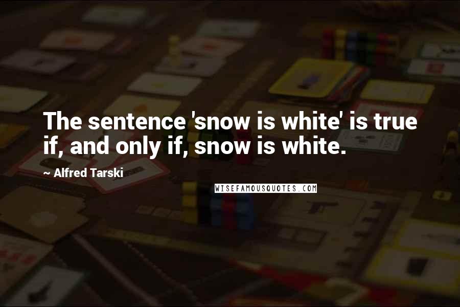 Alfred Tarski Quotes: The sentence 'snow is white' is true if, and only if, snow is white.