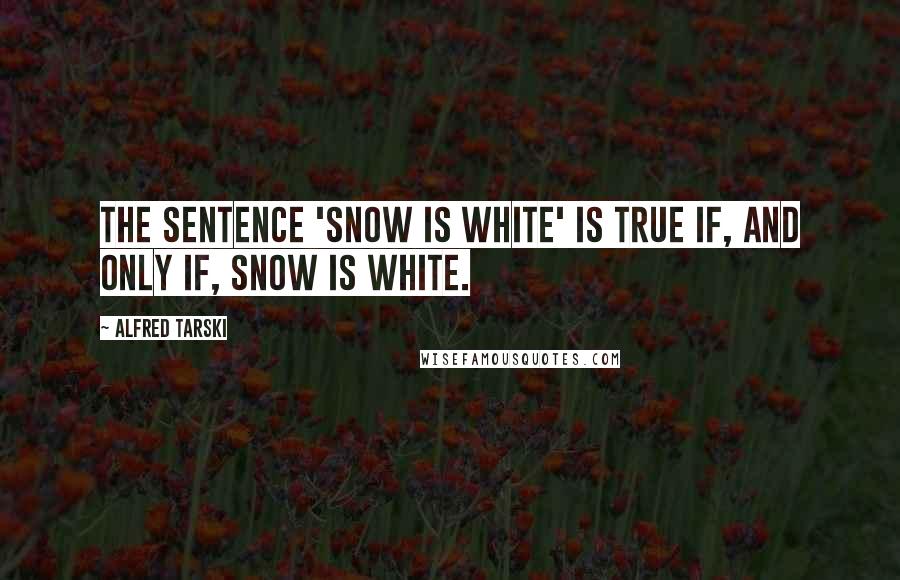 Alfred Tarski Quotes: The sentence 'snow is white' is true if, and only if, snow is white.