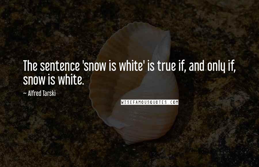 Alfred Tarski Quotes: The sentence 'snow is white' is true if, and only if, snow is white.