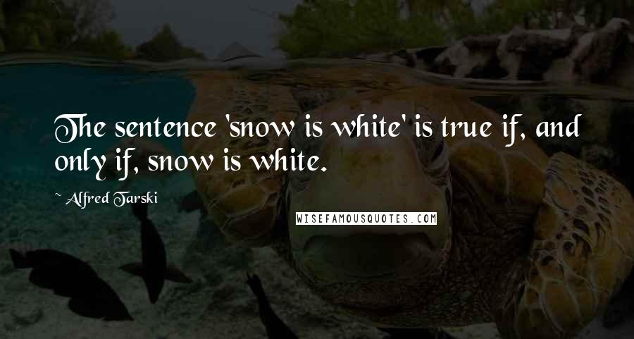 Alfred Tarski Quotes: The sentence 'snow is white' is true if, and only if, snow is white.