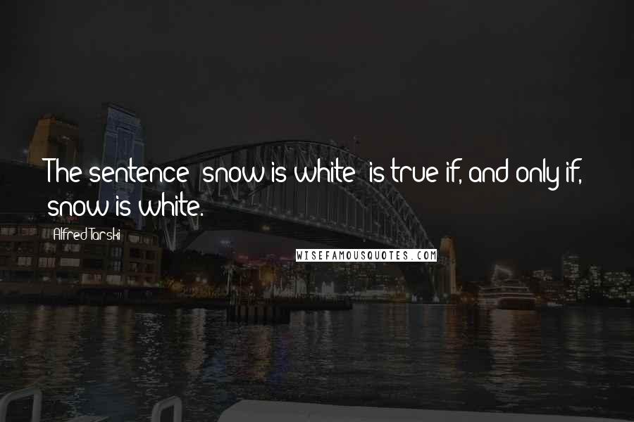 Alfred Tarski Quotes: The sentence 'snow is white' is true if, and only if, snow is white.