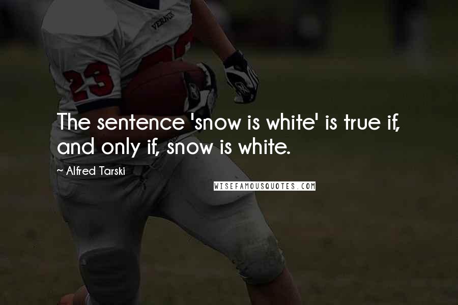 Alfred Tarski Quotes: The sentence 'snow is white' is true if, and only if, snow is white.