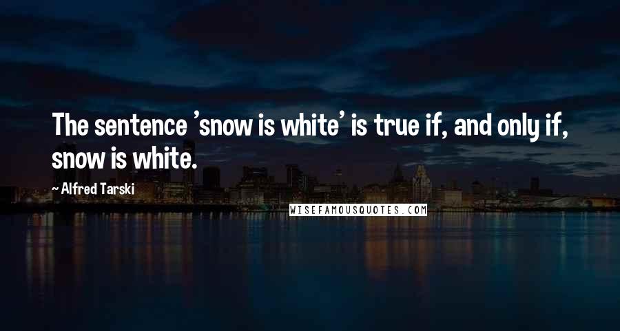 Alfred Tarski Quotes: The sentence 'snow is white' is true if, and only if, snow is white.