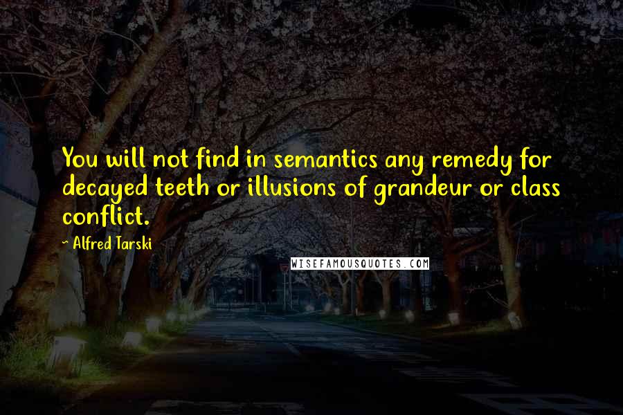 Alfred Tarski Quotes: You will not find in semantics any remedy for decayed teeth or illusions of grandeur or class conflict.