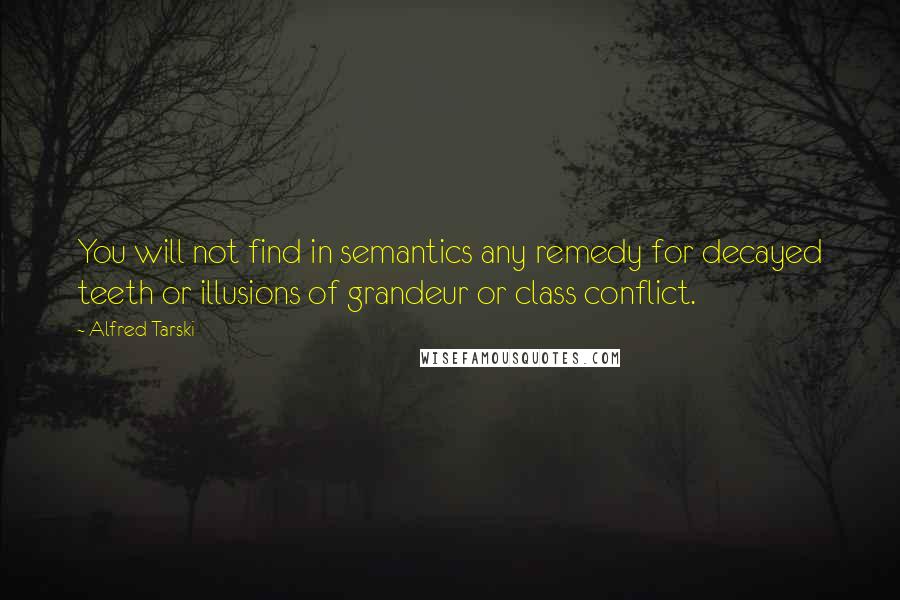 Alfred Tarski Quotes: You will not find in semantics any remedy for decayed teeth or illusions of grandeur or class conflict.