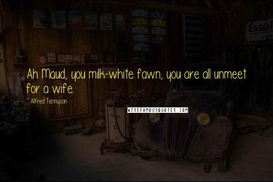 Alfred Tennyson Quotes: Ah Maud, you milk-white fawn, you are all unmeet for a wife.