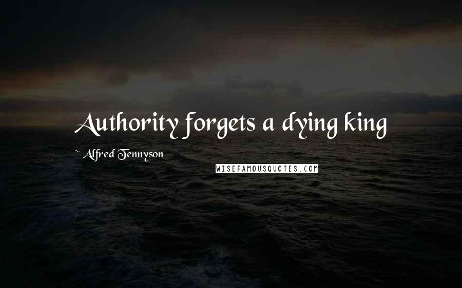 Alfred Tennyson Quotes: Authority forgets a dying king