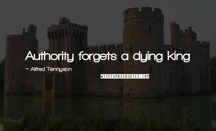 Alfred Tennyson Quotes: Authority forgets a dying king