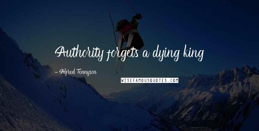 Alfred Tennyson Quotes: Authority forgets a dying king