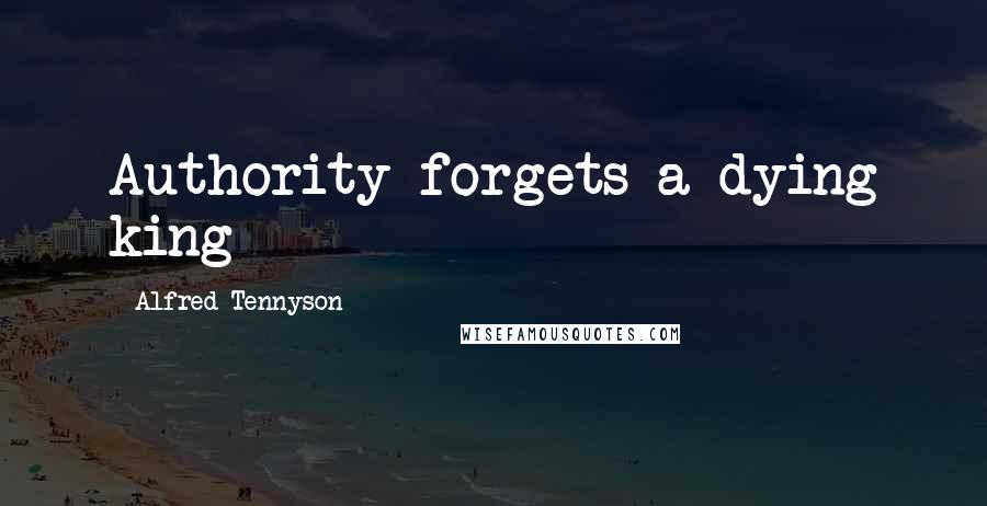 Alfred Tennyson Quotes: Authority forgets a dying king