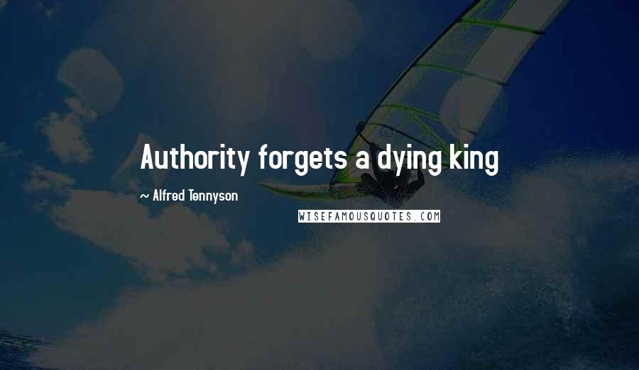 Alfred Tennyson Quotes: Authority forgets a dying king