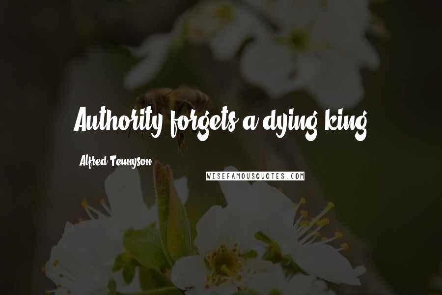 Alfred Tennyson Quotes: Authority forgets a dying king