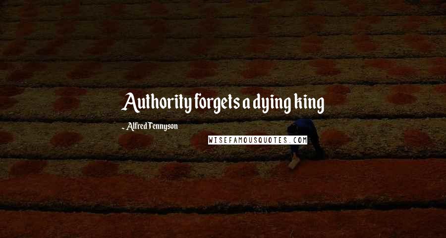 Alfred Tennyson Quotes: Authority forgets a dying king