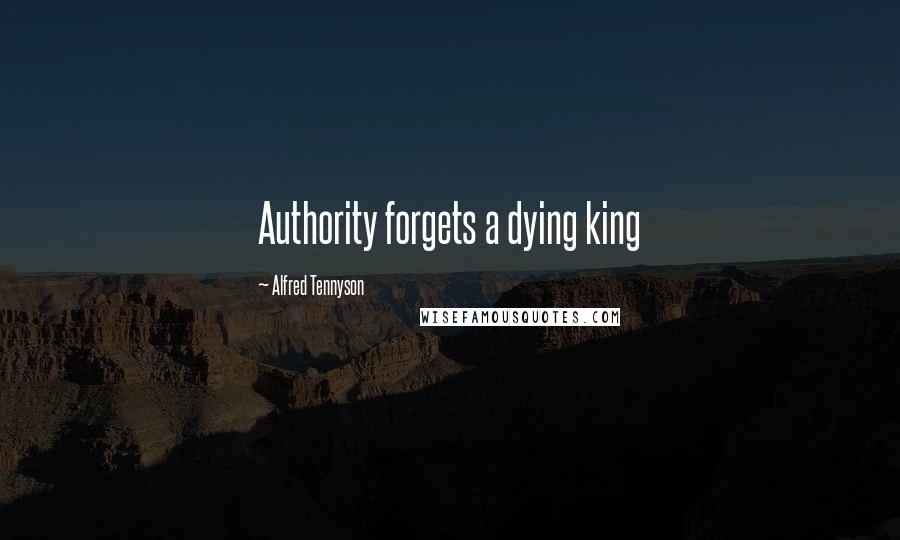 Alfred Tennyson Quotes: Authority forgets a dying king