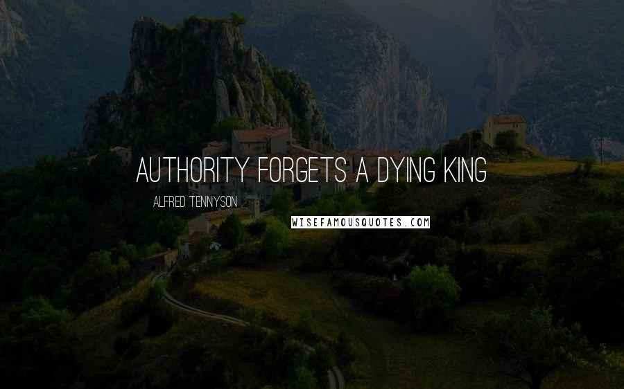 Alfred Tennyson Quotes: Authority forgets a dying king