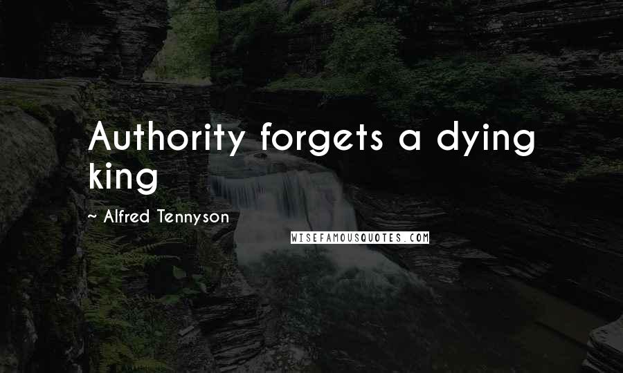 Alfred Tennyson Quotes: Authority forgets a dying king