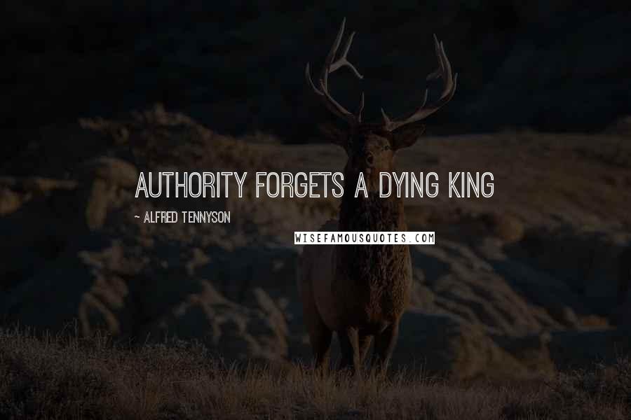 Alfred Tennyson Quotes: Authority forgets a dying king