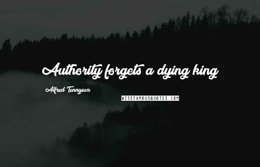Alfred Tennyson Quotes: Authority forgets a dying king