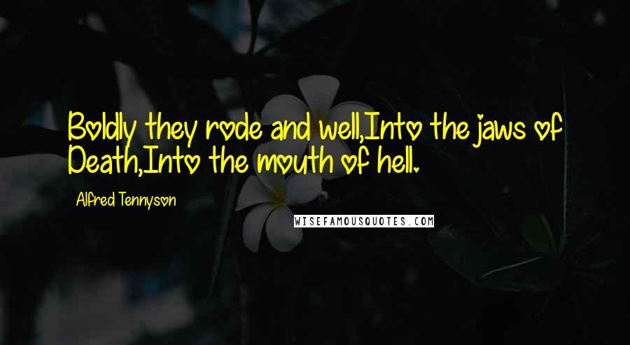 Alfred Tennyson Quotes: Boldly they rode and well,Into the jaws of Death,Into the mouth of hell.