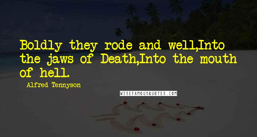 Alfred Tennyson Quotes: Boldly they rode and well,Into the jaws of Death,Into the mouth of hell.