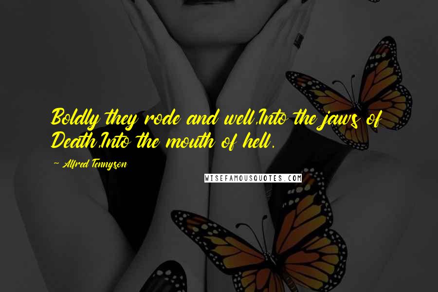 Alfred Tennyson Quotes: Boldly they rode and well,Into the jaws of Death,Into the mouth of hell.