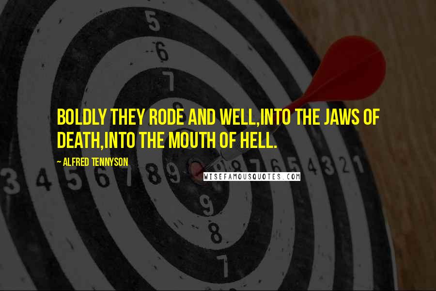 Alfred Tennyson Quotes: Boldly they rode and well,Into the jaws of Death,Into the mouth of hell.