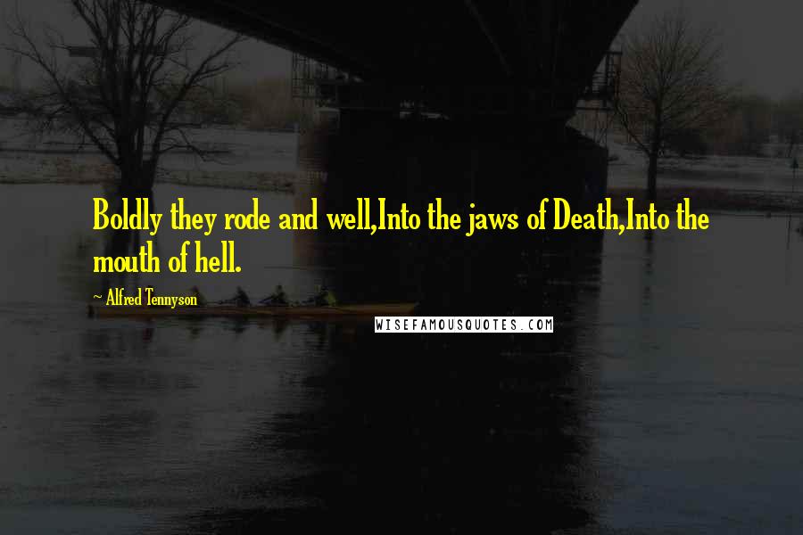 Alfred Tennyson Quotes: Boldly they rode and well,Into the jaws of Death,Into the mouth of hell.