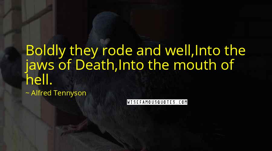 Alfred Tennyson Quotes: Boldly they rode and well,Into the jaws of Death,Into the mouth of hell.