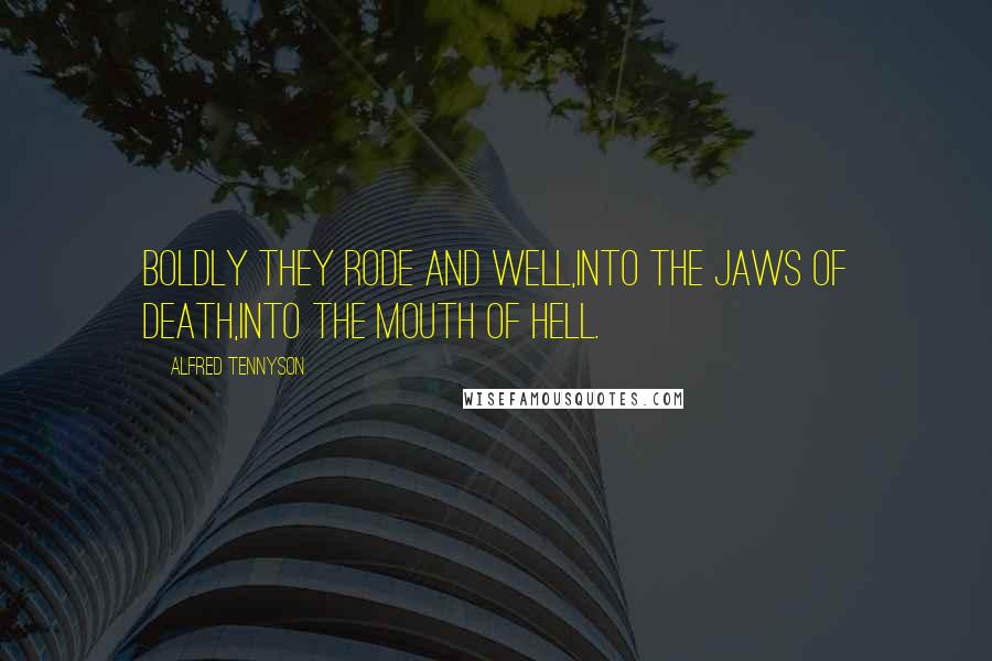 Alfred Tennyson Quotes: Boldly they rode and well,Into the jaws of Death,Into the mouth of hell.