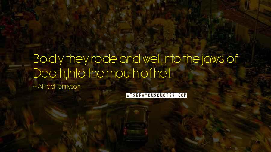 Alfred Tennyson Quotes: Boldly they rode and well,Into the jaws of Death,Into the mouth of hell.