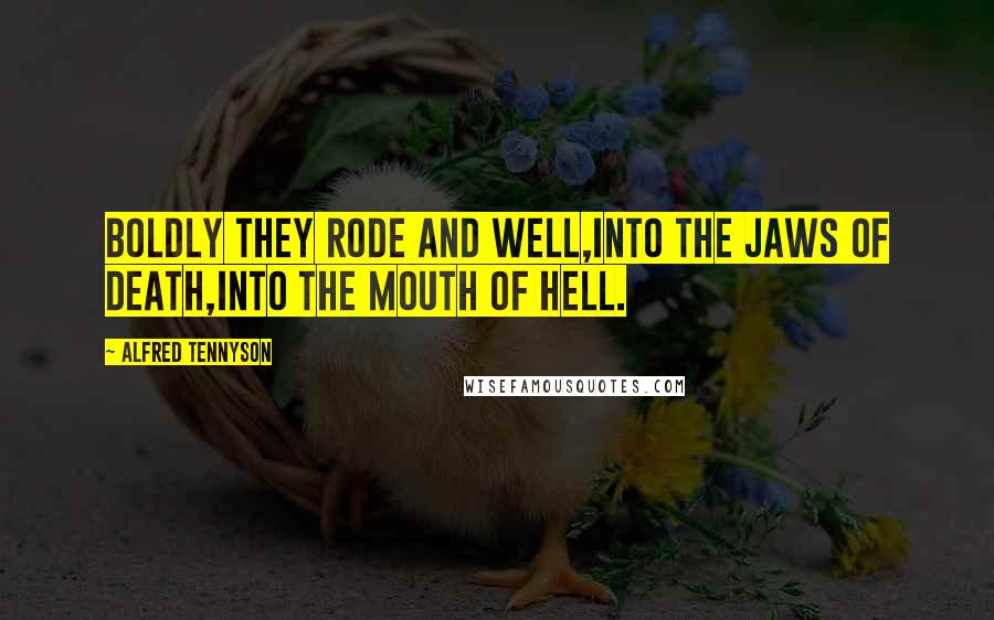 Alfred Tennyson Quotes: Boldly they rode and well,Into the jaws of Death,Into the mouth of hell.