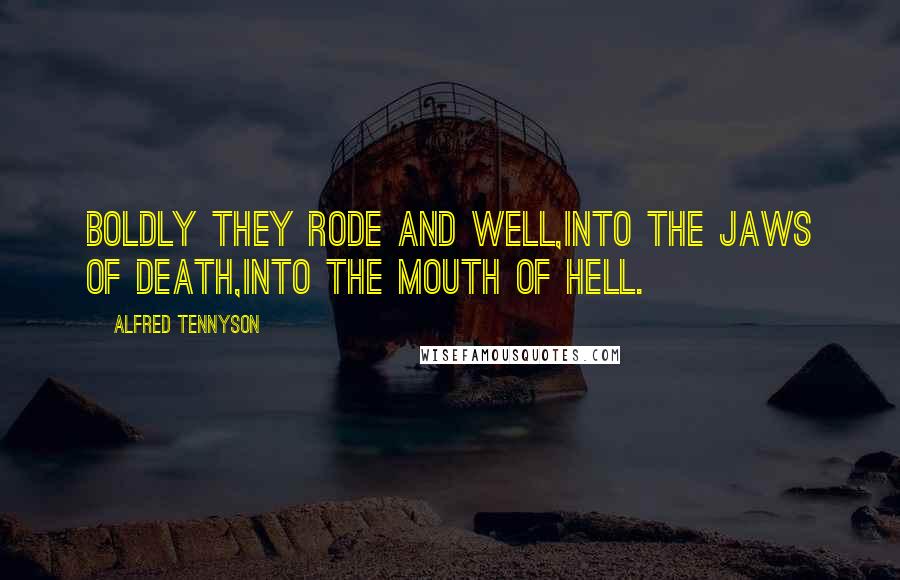 Alfred Tennyson Quotes: Boldly they rode and well,Into the jaws of Death,Into the mouth of hell.