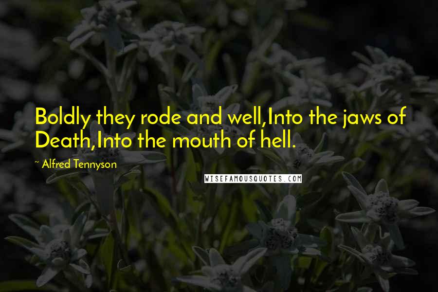 Alfred Tennyson Quotes: Boldly they rode and well,Into the jaws of Death,Into the mouth of hell.