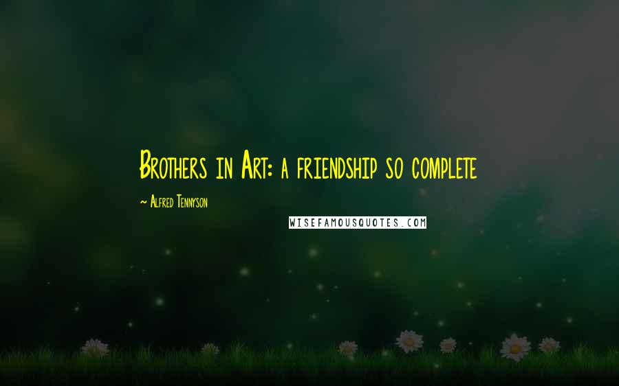 Alfred Tennyson Quotes: Brothers in Art: a friendship so complete