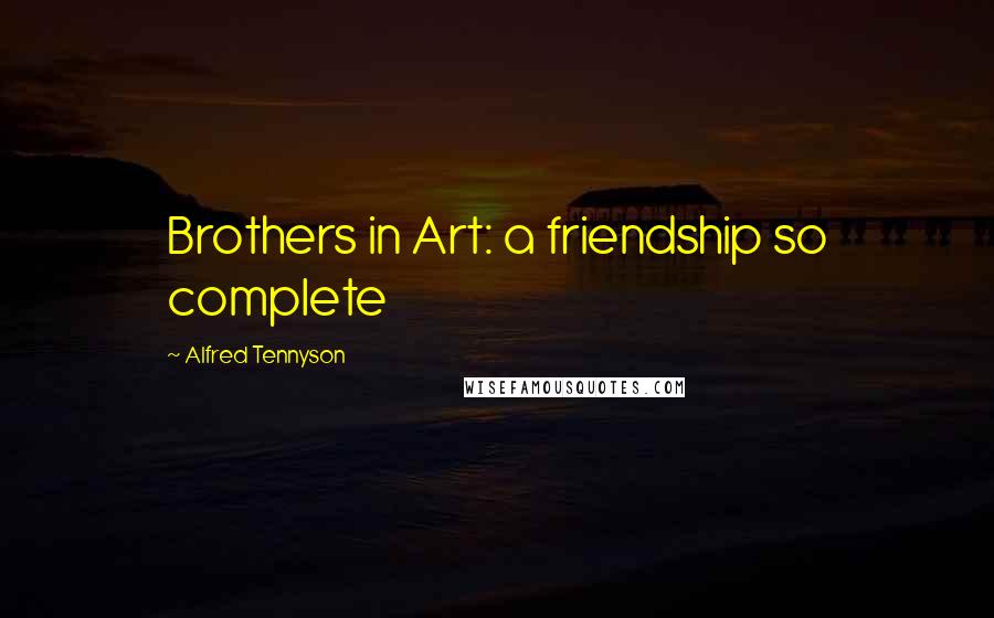 Alfred Tennyson Quotes: Brothers in Art: a friendship so complete
