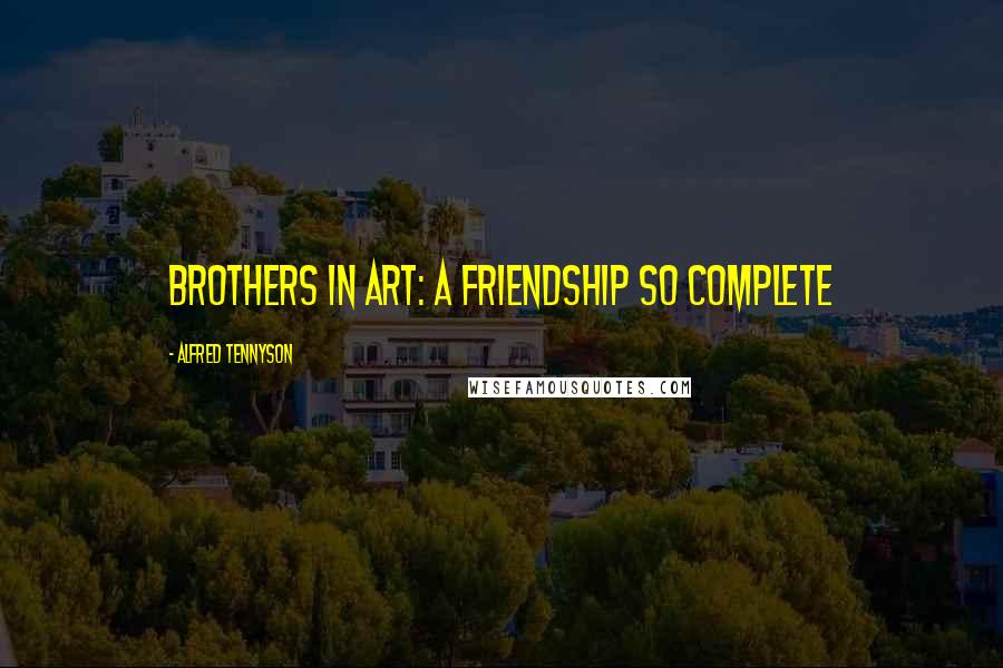 Alfred Tennyson Quotes: Brothers in Art: a friendship so complete