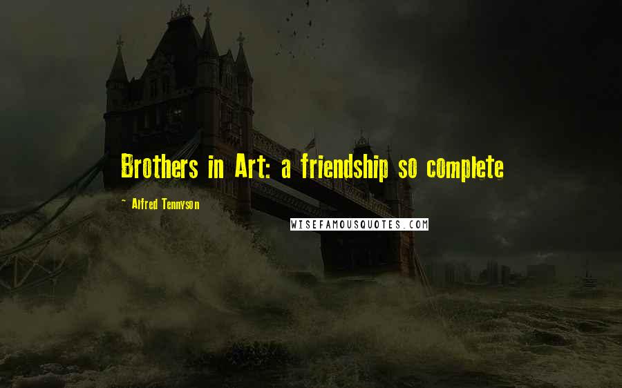 Alfred Tennyson Quotes: Brothers in Art: a friendship so complete