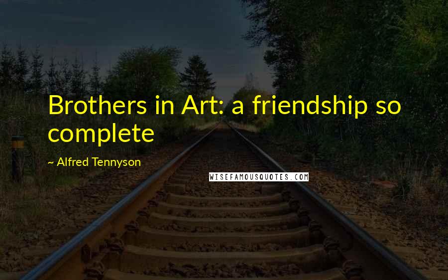 Alfred Tennyson Quotes: Brothers in Art: a friendship so complete