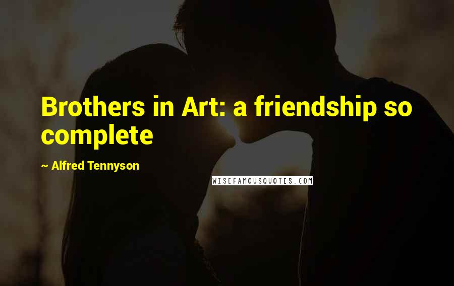 Alfred Tennyson Quotes: Brothers in Art: a friendship so complete