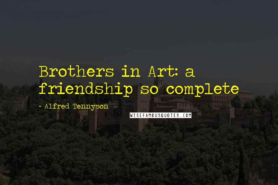 Alfred Tennyson Quotes: Brothers in Art: a friendship so complete