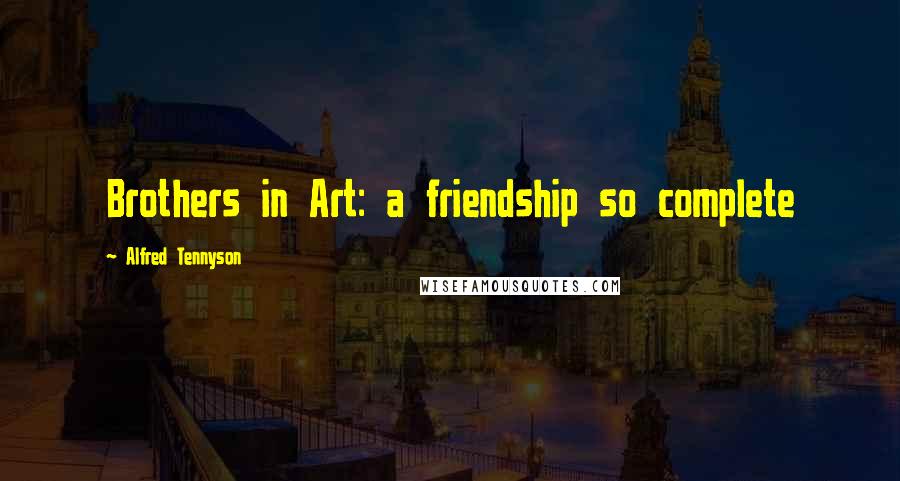 Alfred Tennyson Quotes: Brothers in Art: a friendship so complete