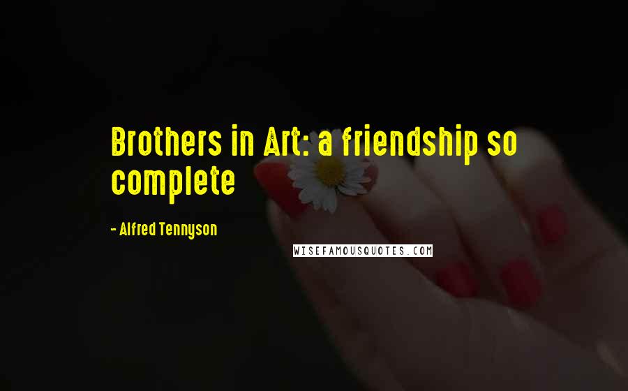 Alfred Tennyson Quotes: Brothers in Art: a friendship so complete