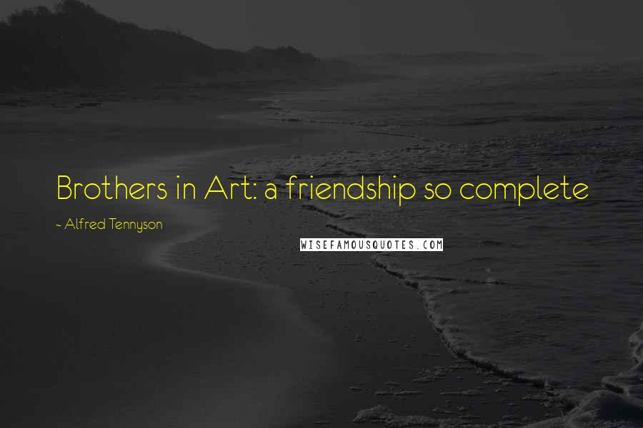 Alfred Tennyson Quotes: Brothers in Art: a friendship so complete