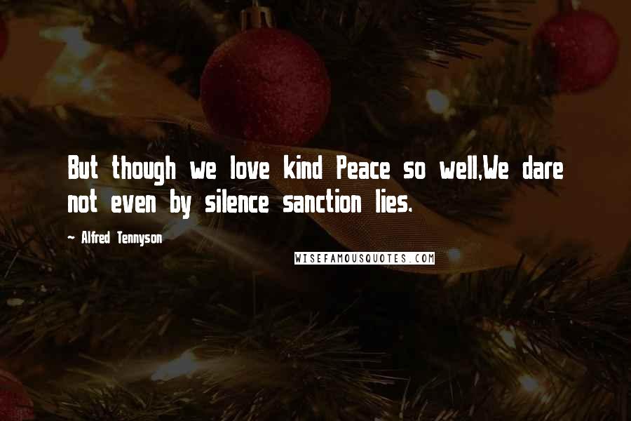 Alfred Tennyson Quotes: But though we love kind Peace so well,We dare not even by silence sanction lies.