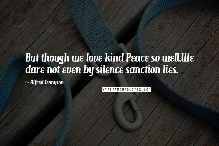 Alfred Tennyson Quotes: But though we love kind Peace so well,We dare not even by silence sanction lies.
