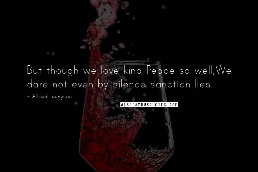 Alfred Tennyson Quotes: But though we love kind Peace so well,We dare not even by silence sanction lies.