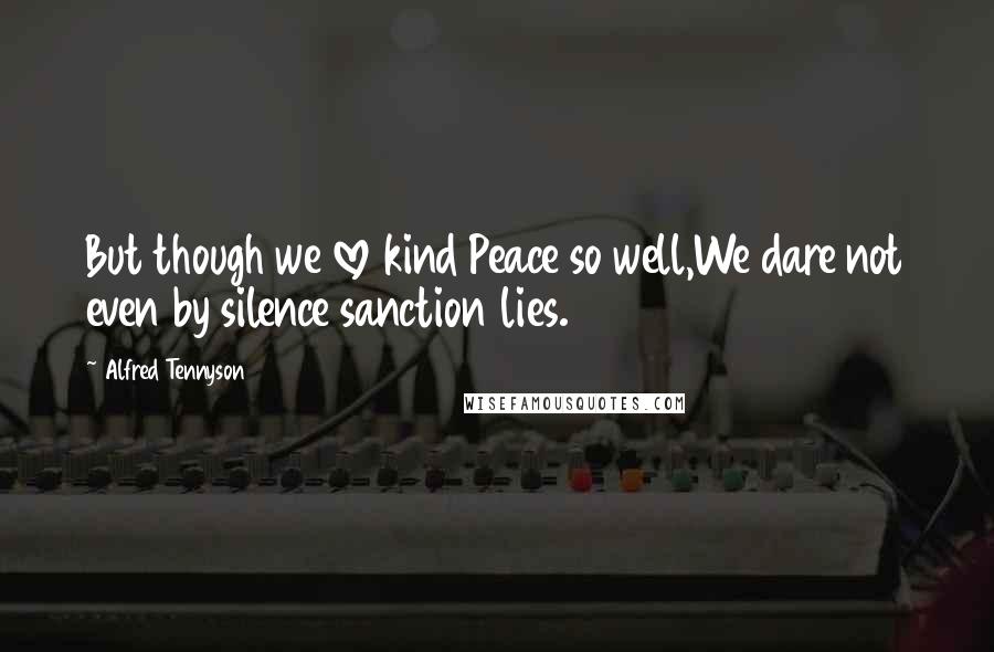 Alfred Tennyson Quotes: But though we love kind Peace so well,We dare not even by silence sanction lies.