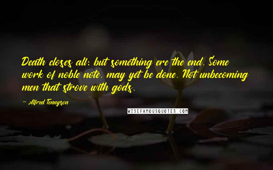 Alfred Tennyson Quotes: Death closes all: but something ere the end, Some work of noble note, may yet be done, Not unbecoming men that strove with gods.